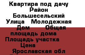 Квартира под дачу › Район ­ Большесельский › Улица ­ Молодежная › Дом ­ 8 › Общая площадь дома ­ 52 › Площадь участка ­ 750 › Цена ­ 450 000 - Ярославская обл., Большесельский р-н Недвижимость » Дома, коттеджи, дачи продажа   . Ярославская обл.